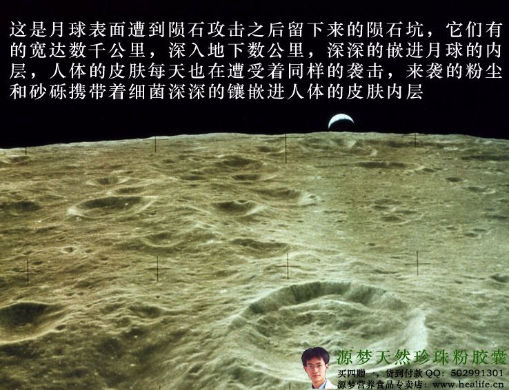 这是月球表面遭到陨石攻击之后留下来的陨石坑,它们有的宽达数千公里,深入地下数公里,深深的嵌进月球的内层,人体的皮肤每天也在遭受着同样的袭击,来袭的粉尘和砂砾携带着细菌深深的镶嵌进人体的皮肤内层